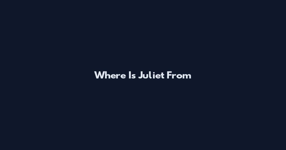 Where Is Juliet From