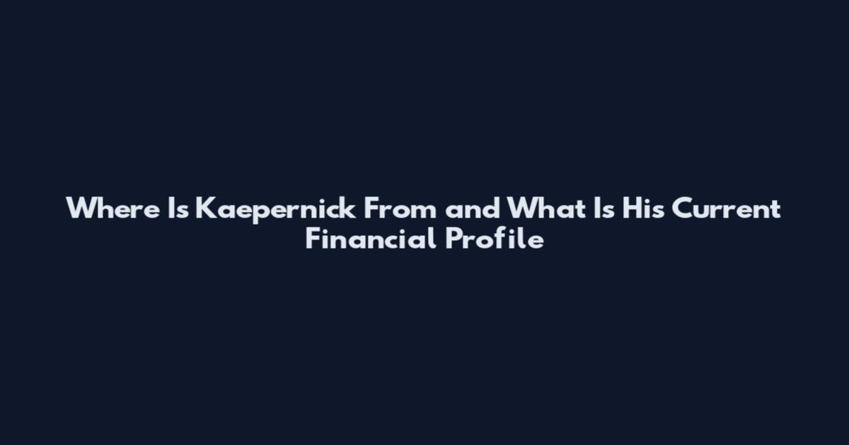 Where Is Kaepernick From and What Is His Current Financial Profile
