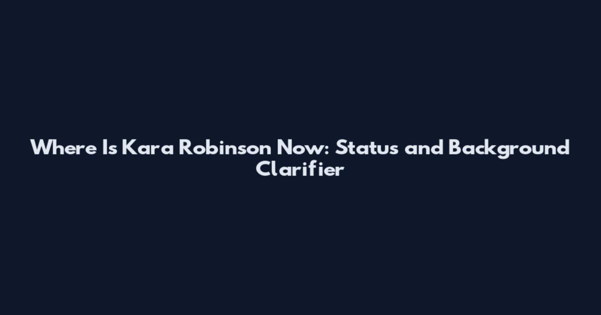 Where Is Kara Robinson Now: Status and Background Clarifier