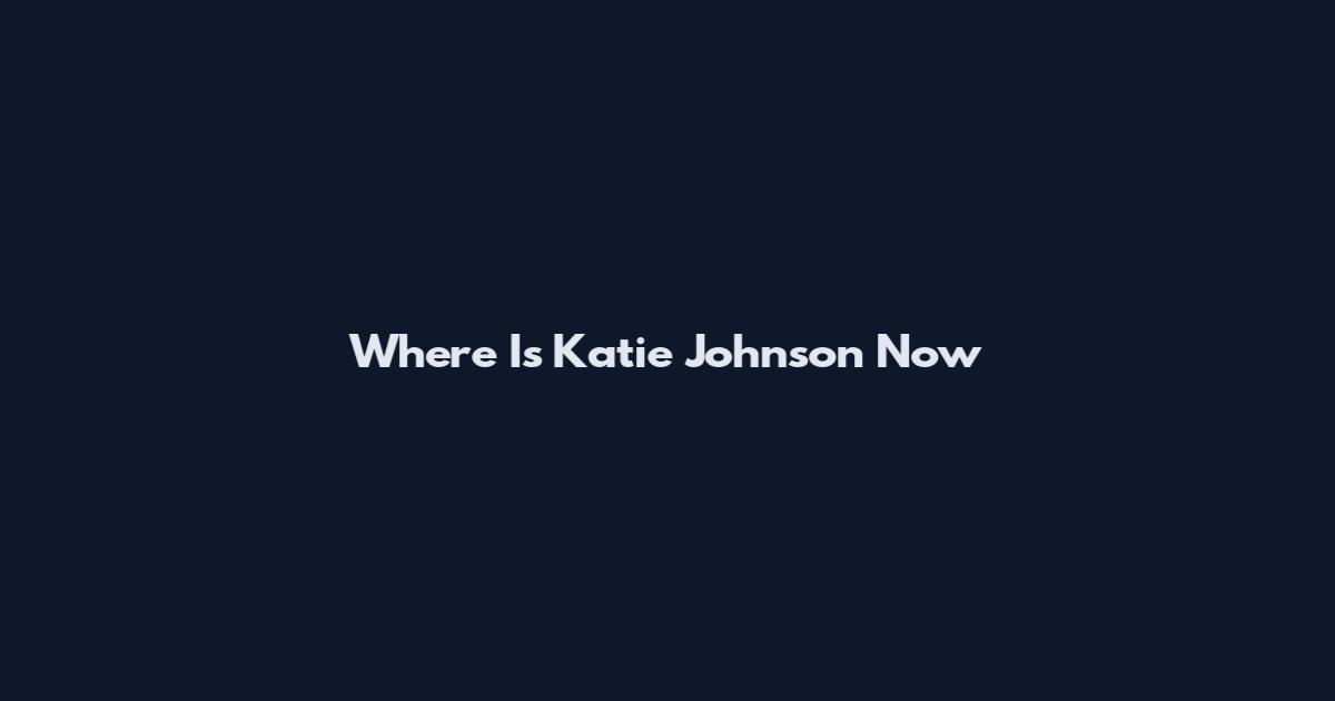 Where Is Katie Johnson Now