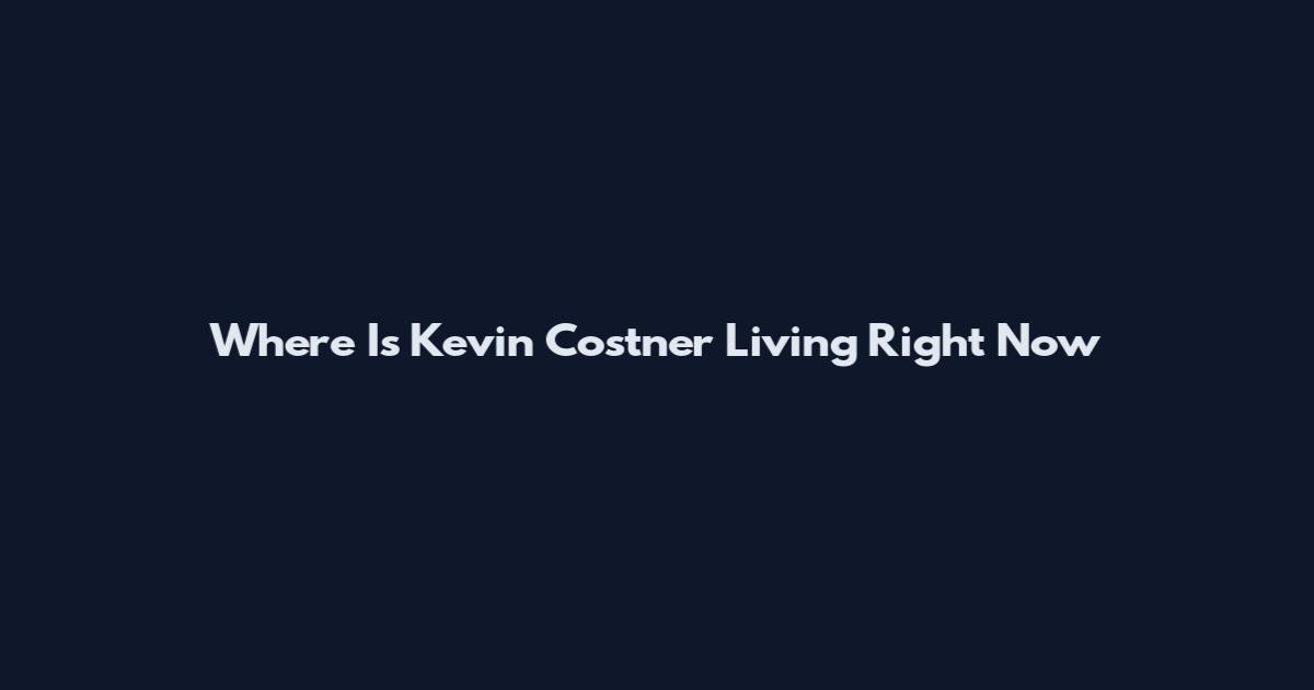 Where Is Kevin Costner Living Right Now