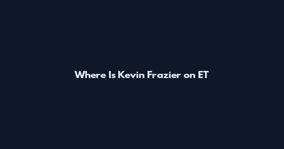 Where Is Kevin Frazier on ET