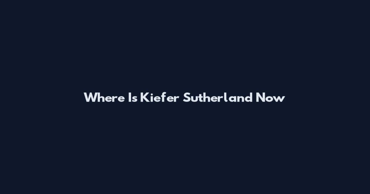 Where Is Kiefer Sutherland Now