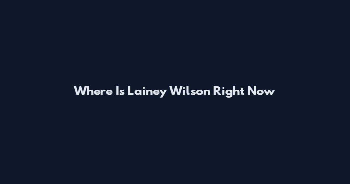 Where Is Lainey Wilson Right Now