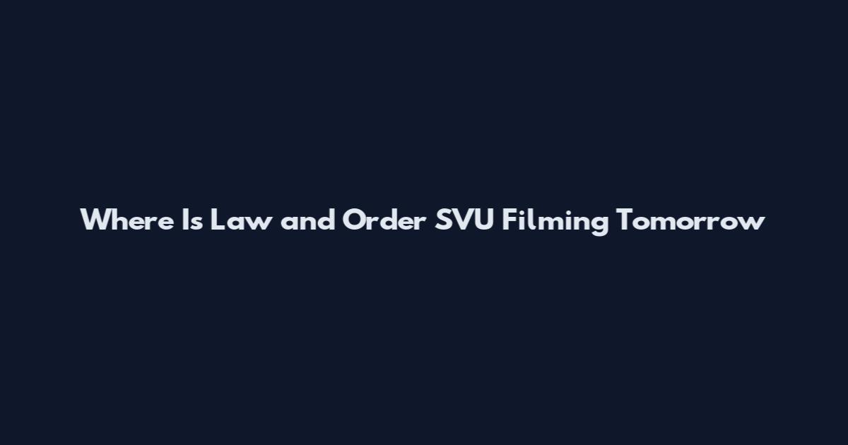 Where Is Law and Order SVU Filming Tomorrow