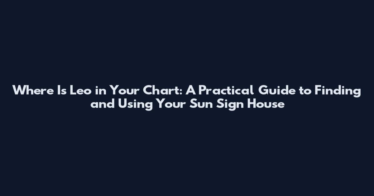 Where Is Leo in Your Chart: A Practical Guide to Finding and Using Your Sun Sign House