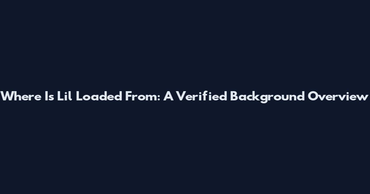 Where Is Lil Loaded From: A Verified Background Overview