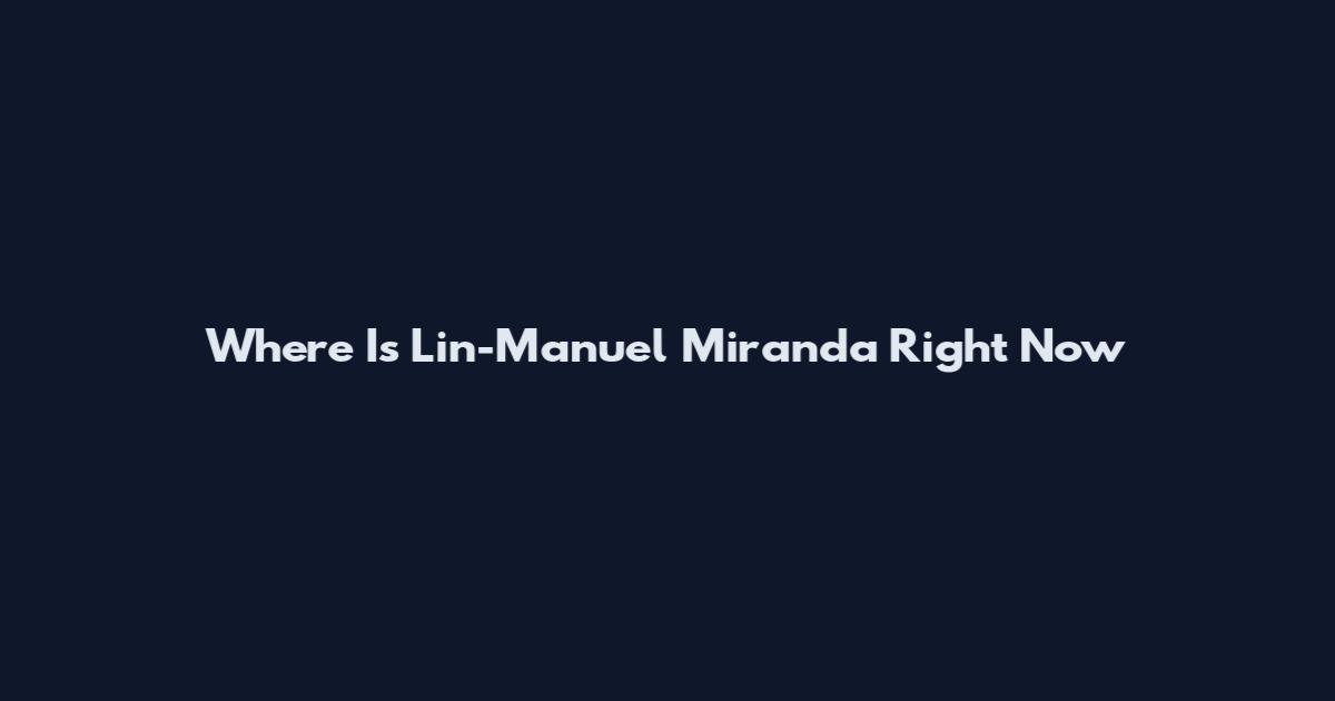Where Is Lin-Manuel Miranda Right Now
