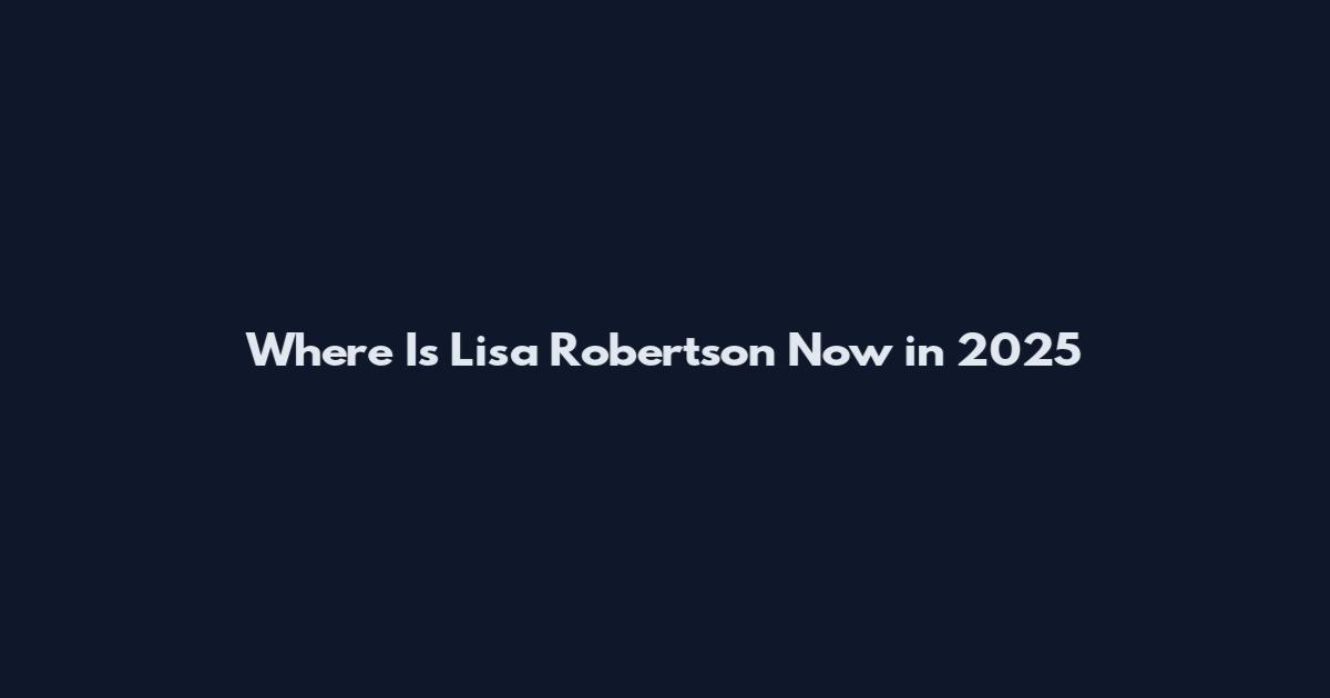Where Is Lisa Robertson Now in 2025