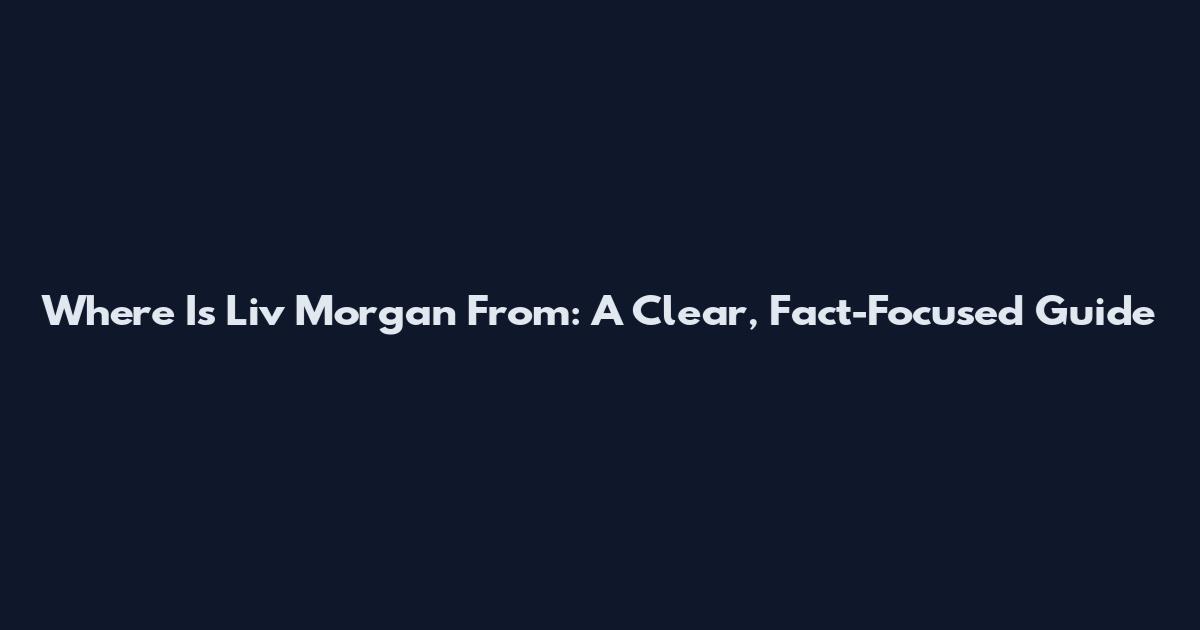 Where Is Liv Morgan From: A Clear, Fact-Focused Guide
