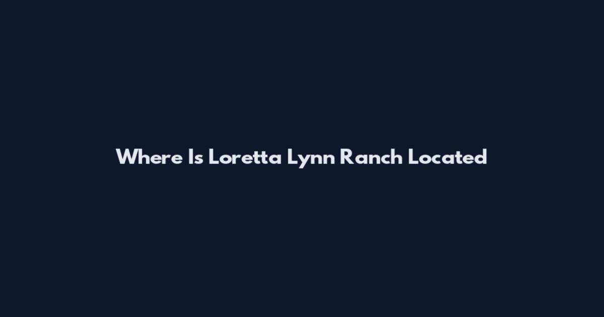 Where Is Loretta Lynn Ranch Located