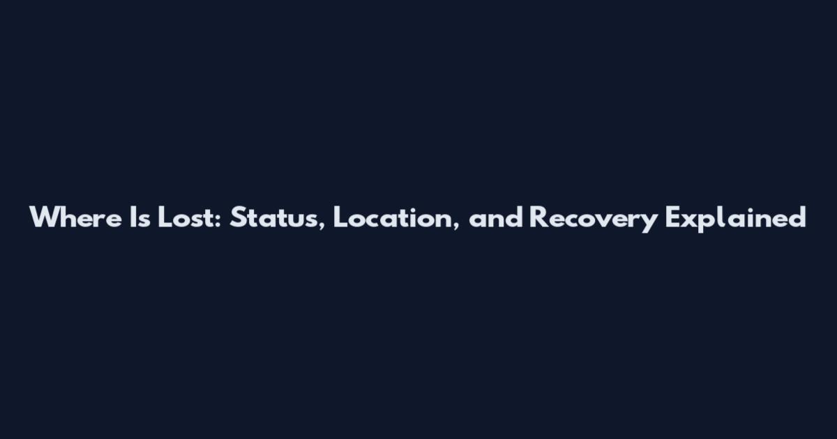 Where Is Lost: Status, Location, and Recovery Explained