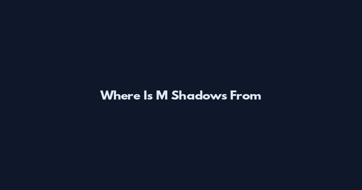 Where Is M Shadows From