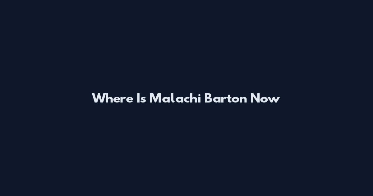 Where Is Malachi Barton Now