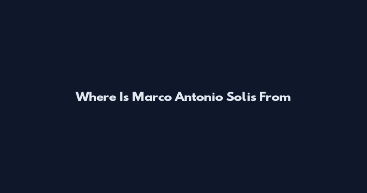 Where Is Marco Antonio Solis From