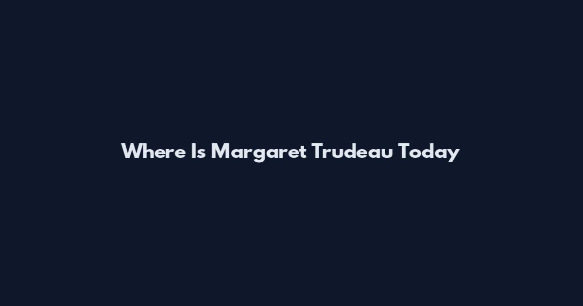 Where Is Margaret Trudeau Today
