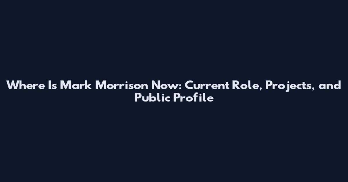 Where Is Mark Morrison Now: Current Role, Projects, and Public Profile