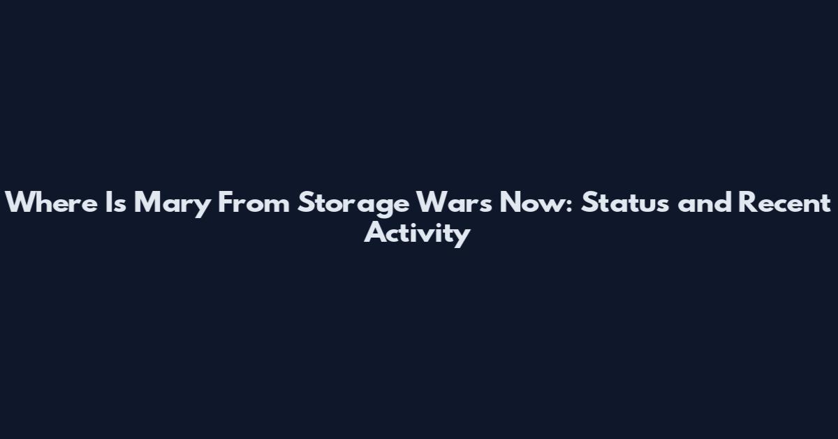 Where Is Mary From Storage Wars Now: Status and Recent Activity