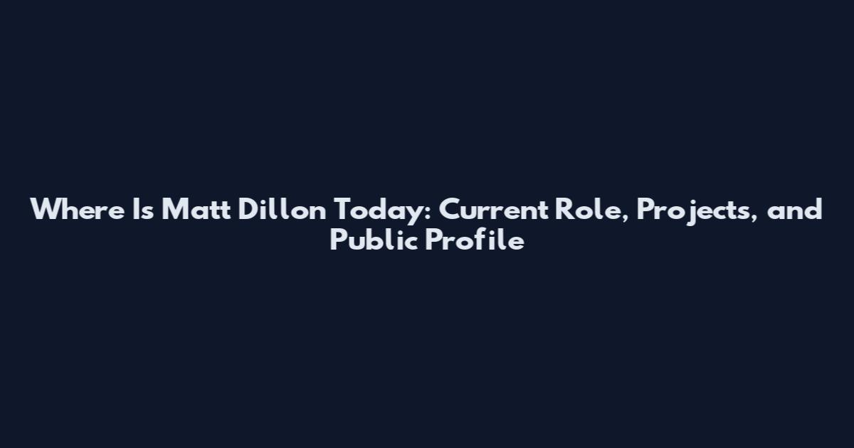 Where Is Matt Dillon Today: Current Role, Projects, and Public Profile