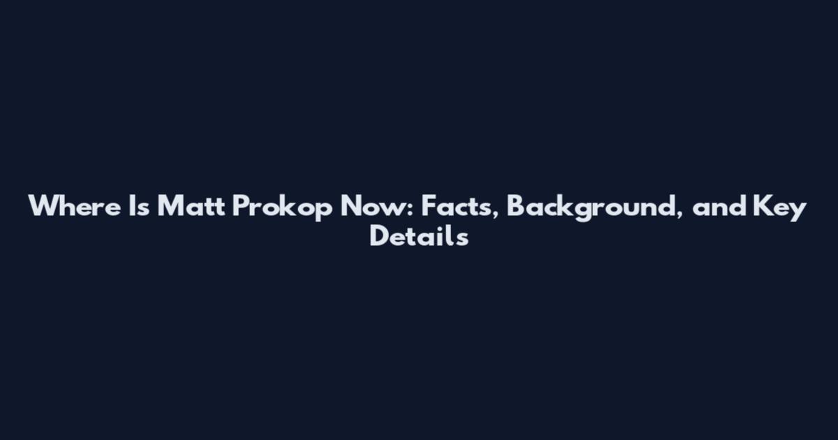 Where Is Matt Prokop Now: Facts, Background, and Key Details