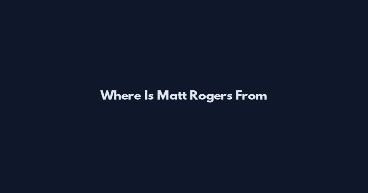 Where Is Matt Rogers From