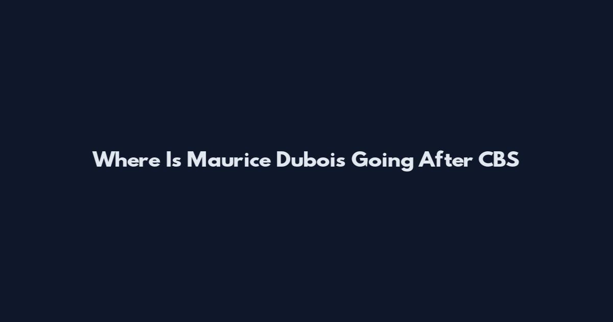 Where Is Maurice Dubois Going After CBS