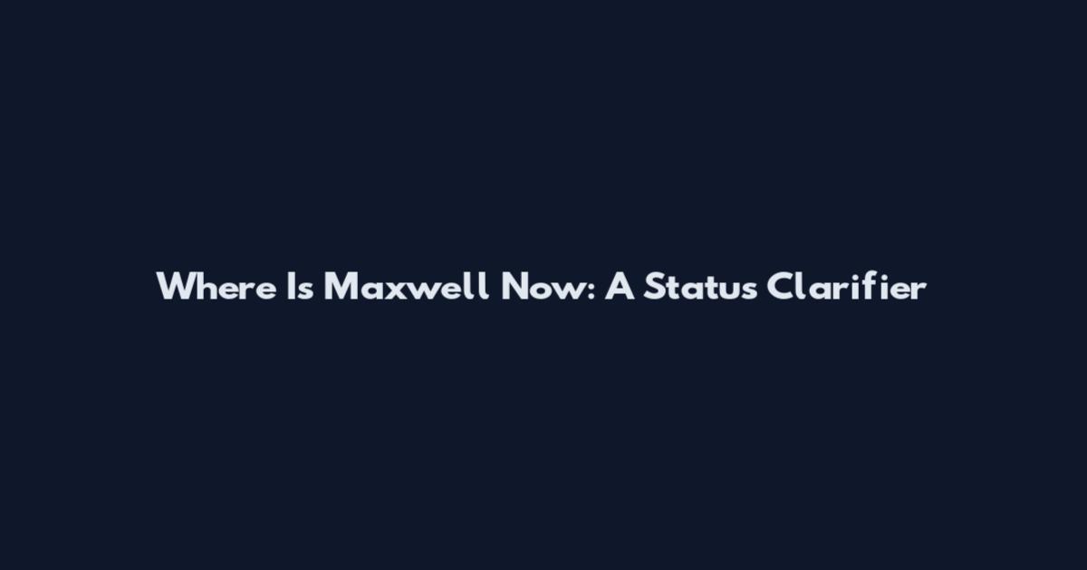 Where Is Maxwell Now: A Status Clarifier