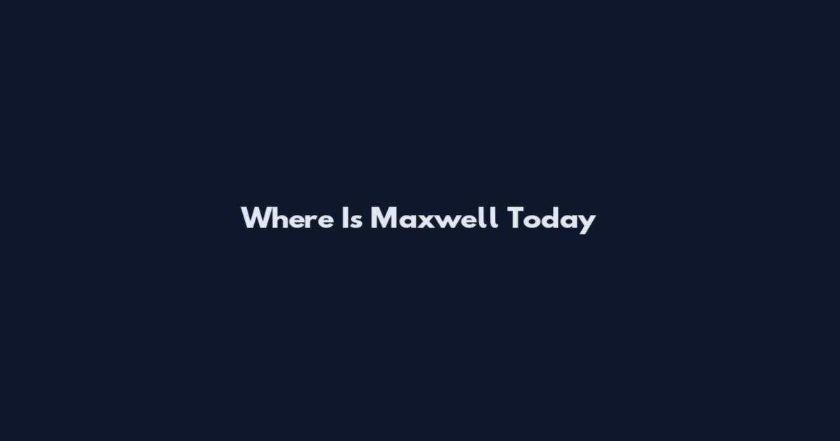Where Is Maxwell Today