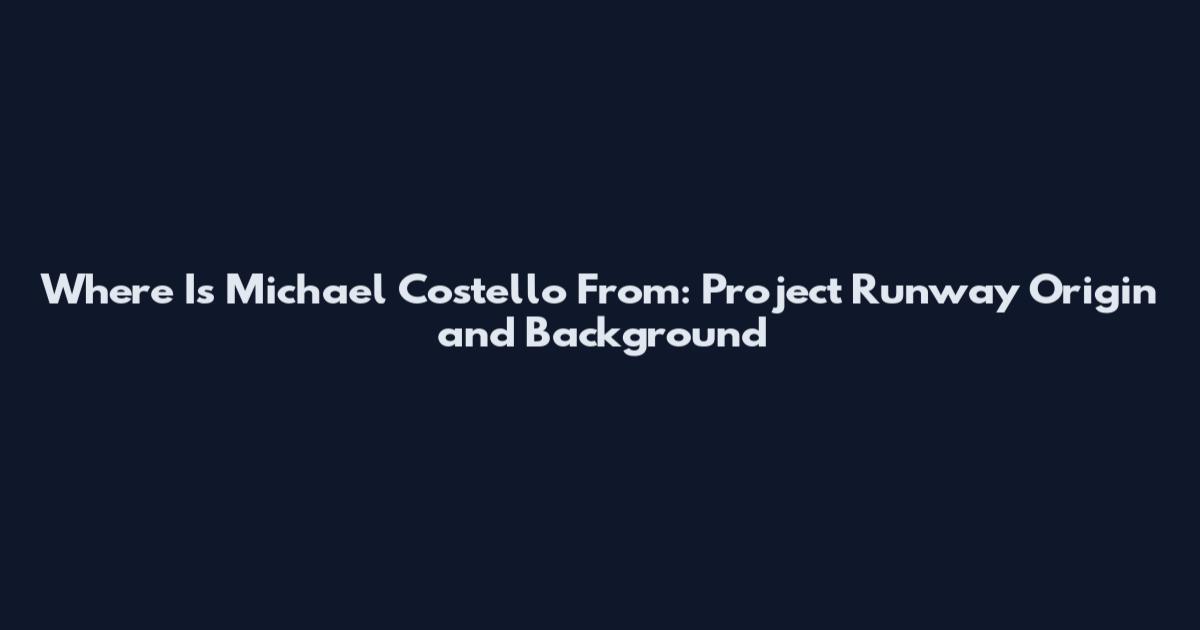 Where Is Michael Costello From: Project Runway Origin and Background