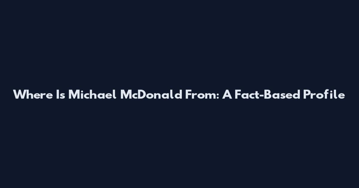 Where Is Michael McDonald From: A Fact-Based Profile