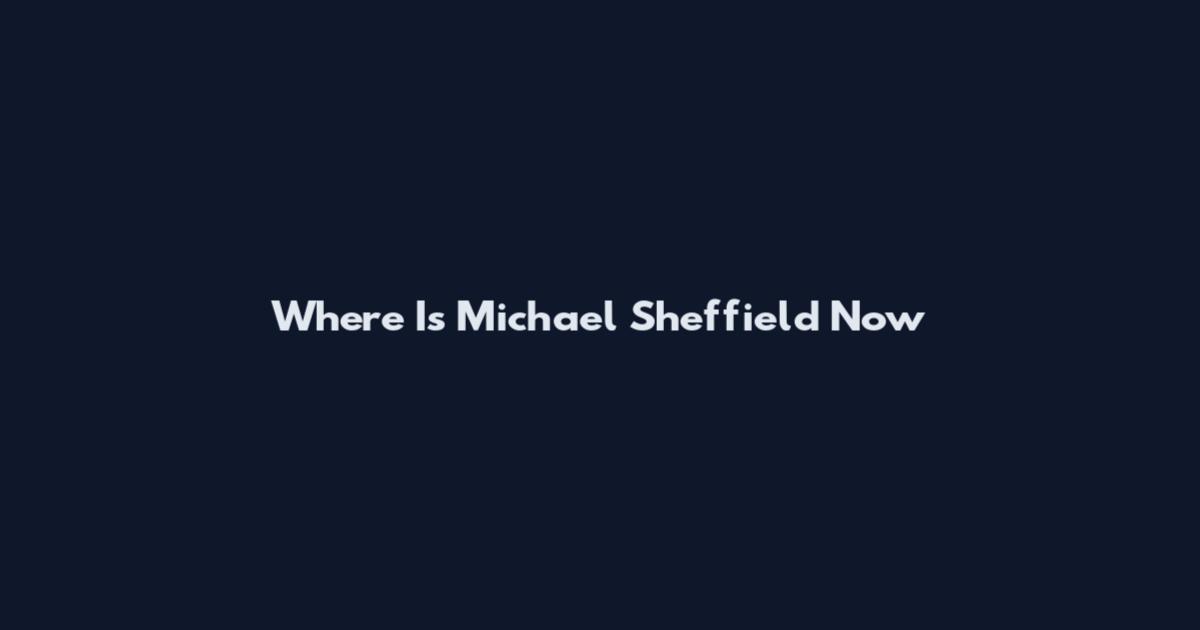 Where Is Michael Sheffield Now