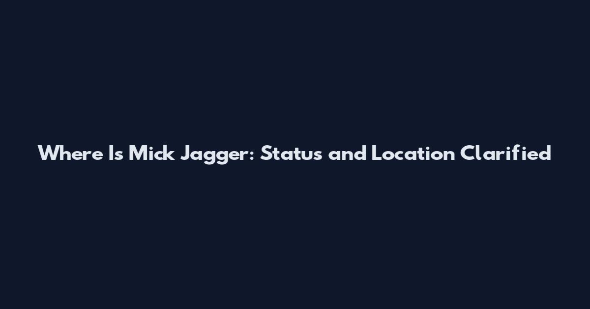 Where Is Mick Jagger: Status and Location Clarified