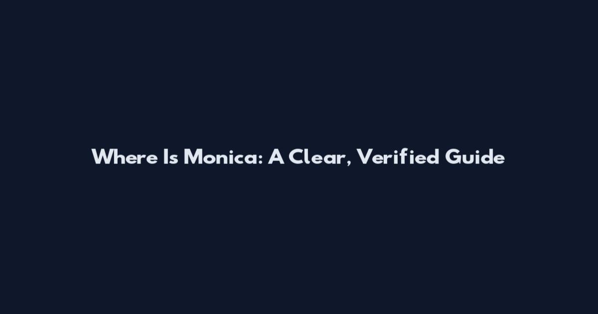 Where Is Monica: A Clear, Verified Guide
