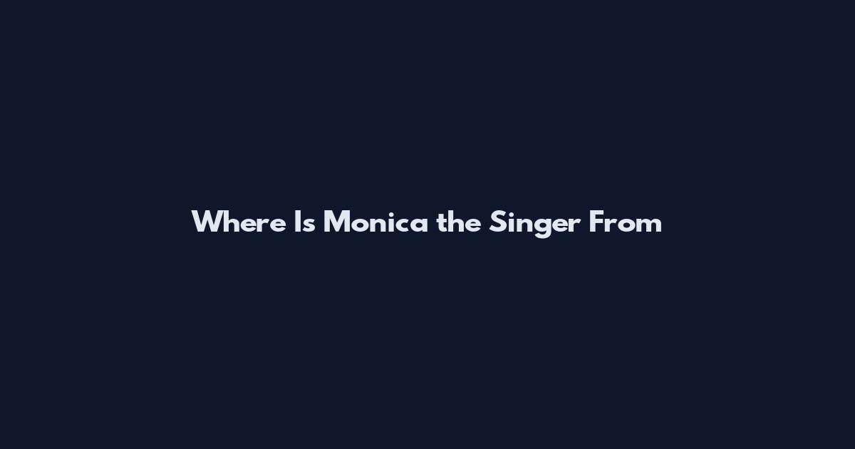 Where Is Monica the Singer From