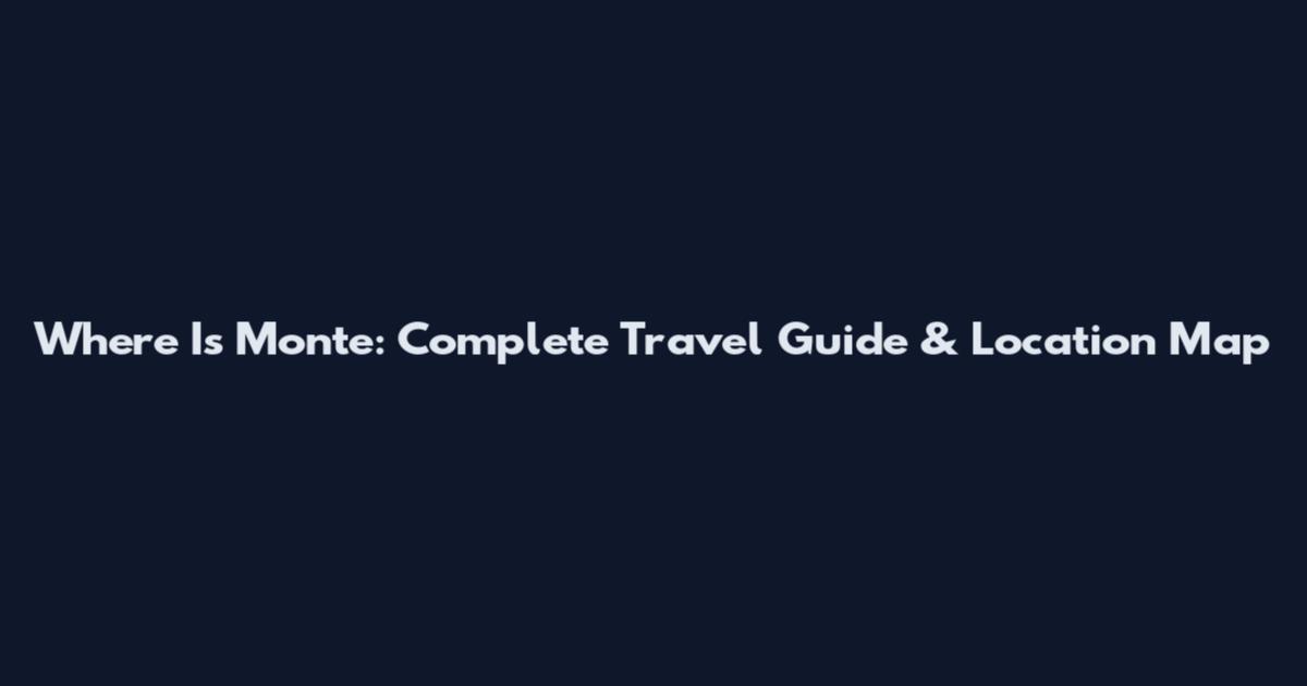 Where Is Monte: Complete Travel Guide & Location Map