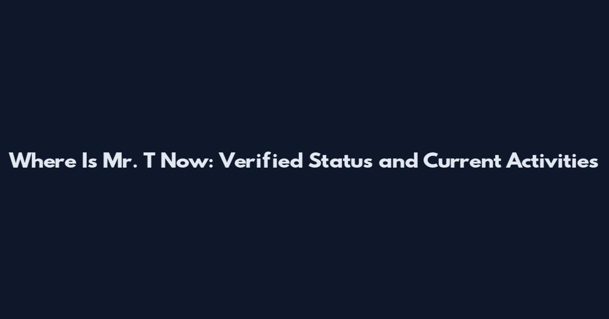 Where Is Mr. T Now: Verified Status and Current Activities