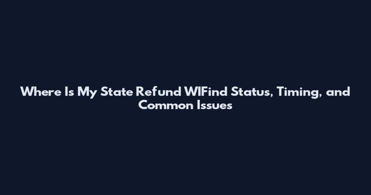 Where Is My State Refund WIFind Status, Timing, and Common Issues