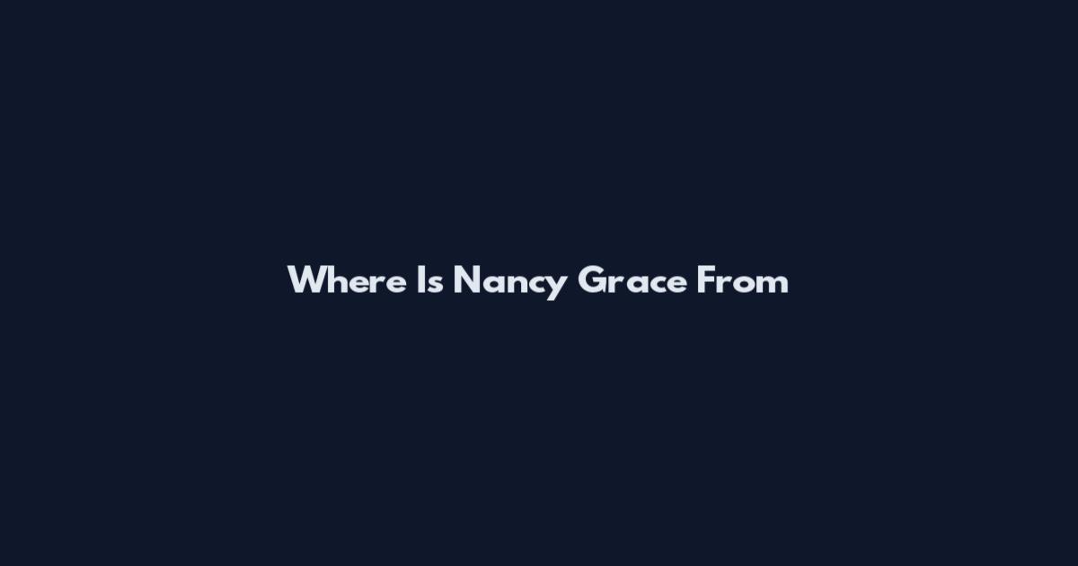 Where Is Nancy Grace From