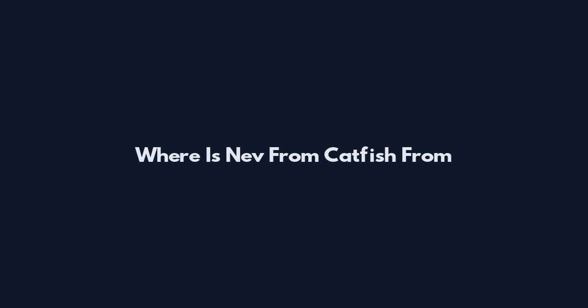 Where Is Nev From Catfish From