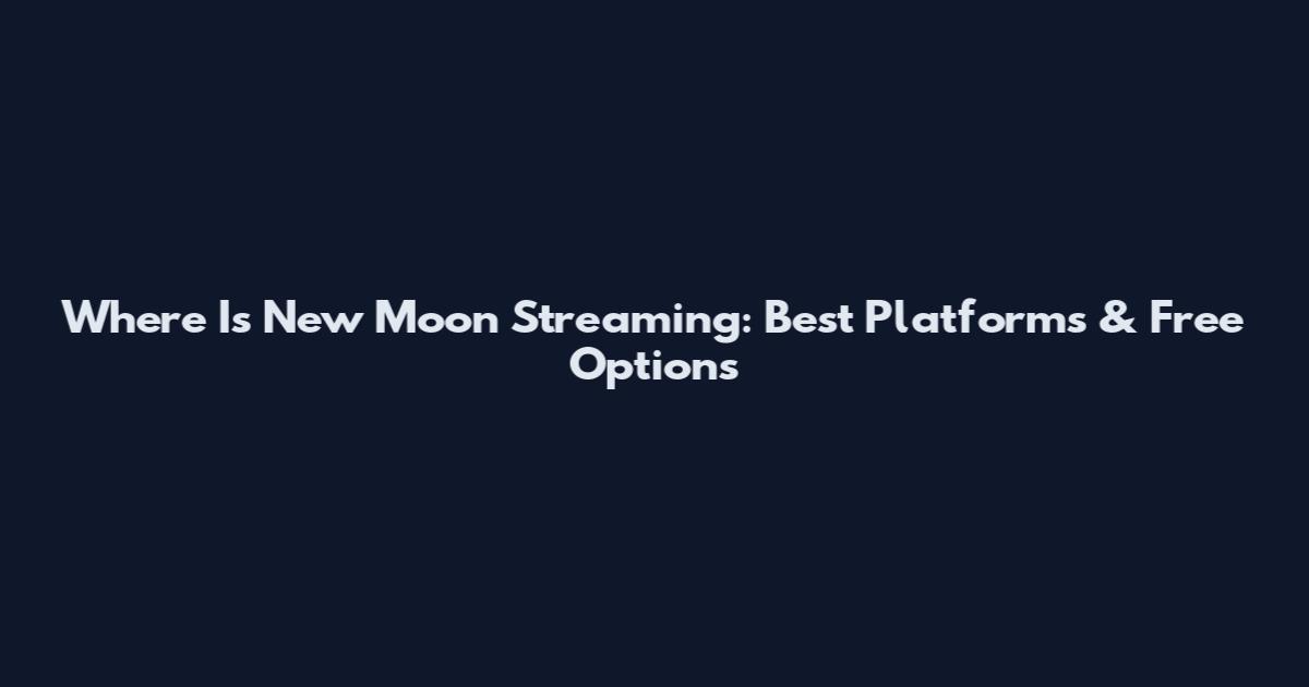 Where Is New Moon Streaming: Best Platforms & Free Options