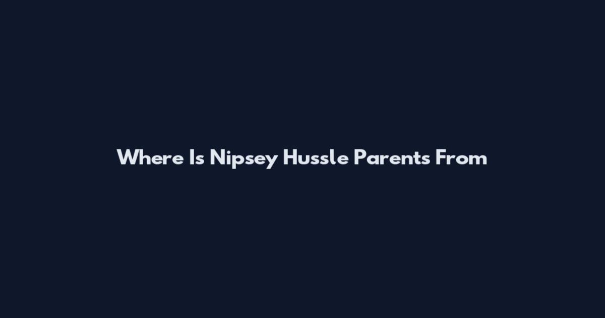 Where Is Nipsey Hussle Parents From
