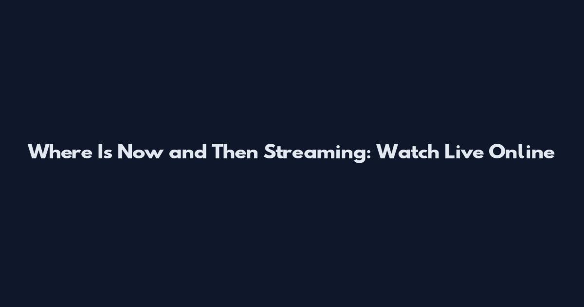 Where Is Now and Then Streaming: Watch Live Online