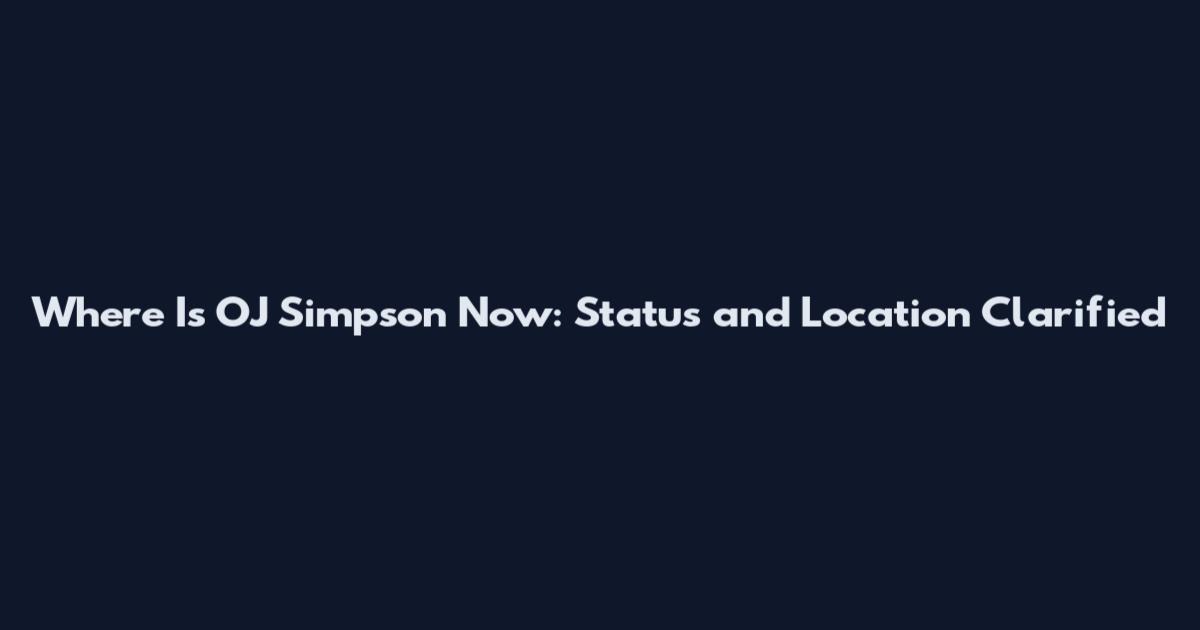 Where Is OJ Simpson Now: Status and Location Clarified