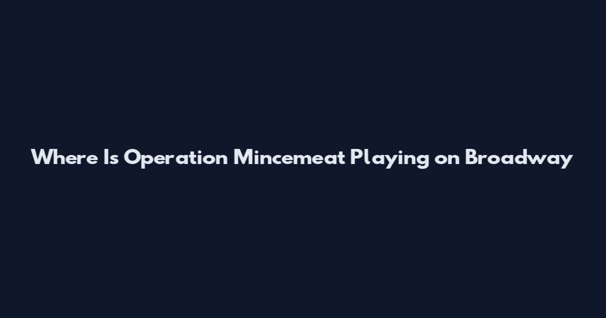 Where Is Operation Mincemeat Playing on Broadway