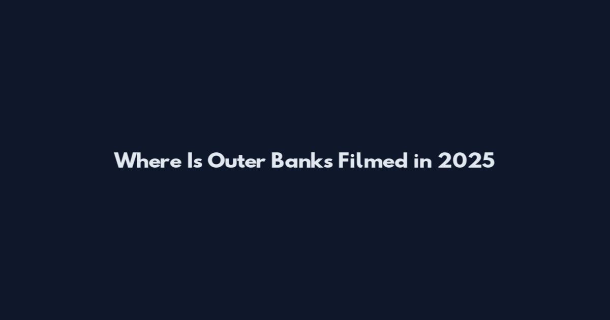 Where Is Outer Banks Filmed in 2025