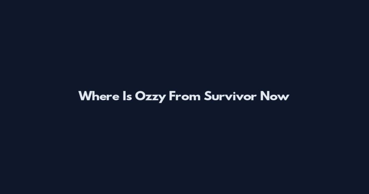 Where Is Ozzy From Survivor Now