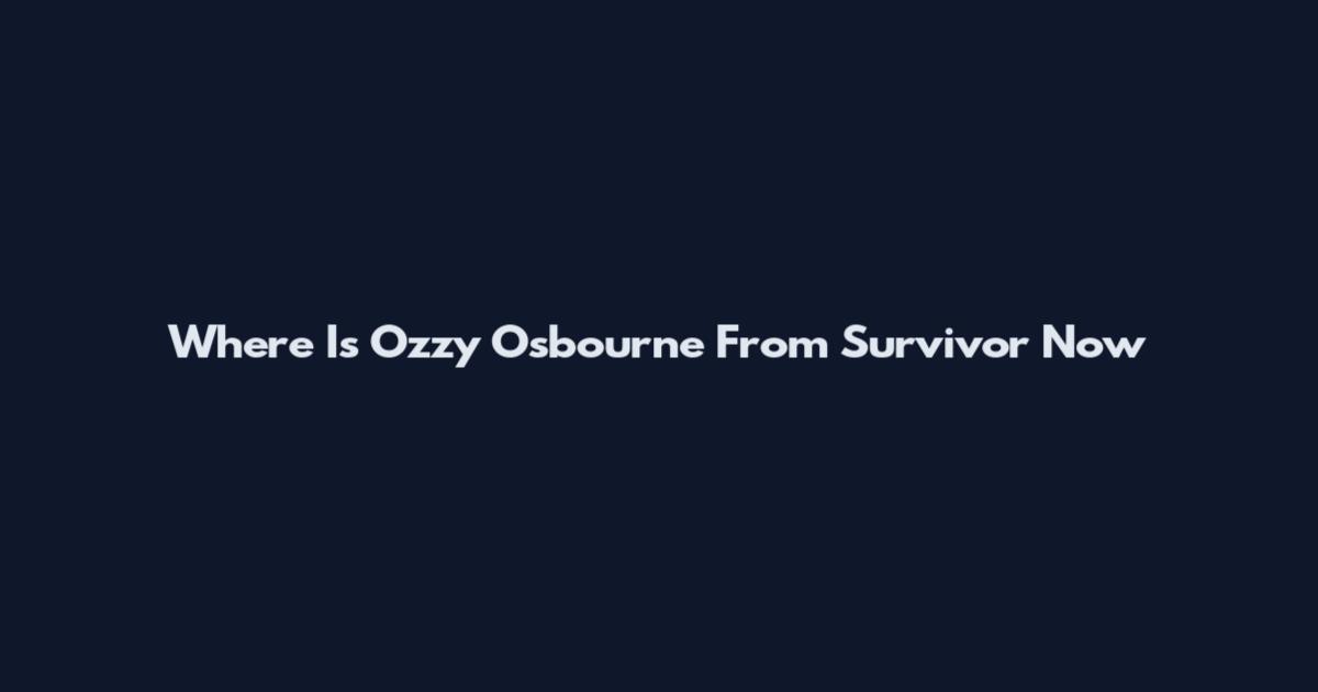 Where Is Ozzy Osbourne From Survivor Now
