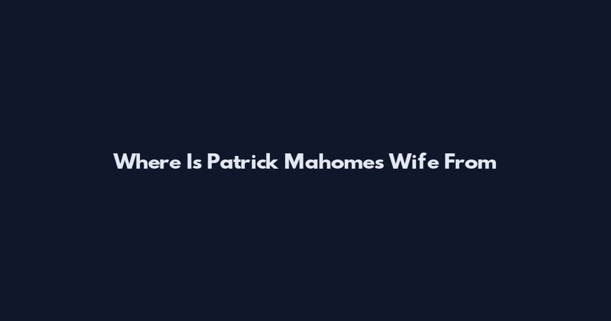 Where Is Patrick Mahomes Wife From