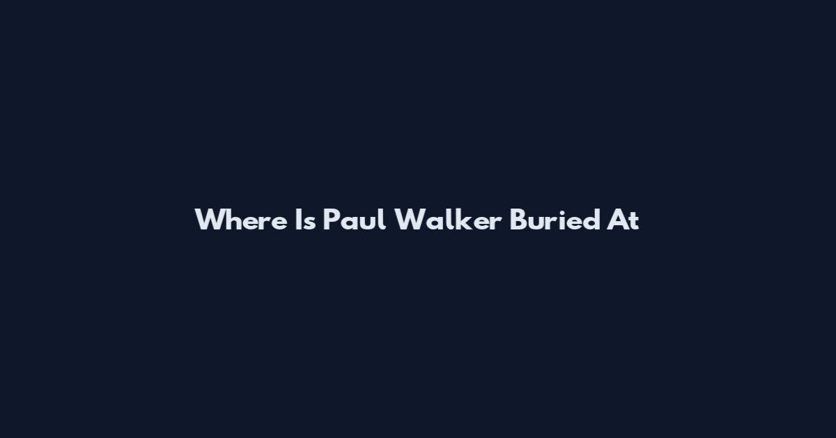 Where Is Paul Walker Buried At