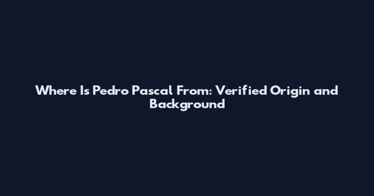 Where Is Pedro Pascal From: Verified Origin and Background